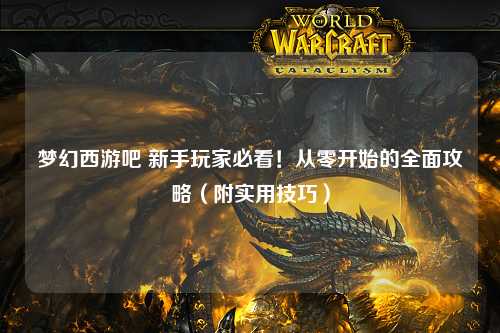 梦幻西游吧 新手玩家必看！从零开始的全面攻略（附实用技巧）